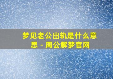 梦见老公出轨是什么意思 - 周公解梦官网